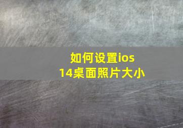 如何设置ios14桌面照片大小