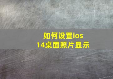 如何设置ios14桌面照片显示