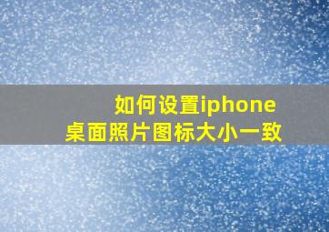 如何设置iphone桌面照片图标大小一致