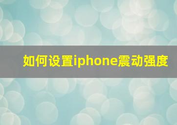 如何设置iphone震动强度