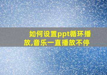 如何设置ppt循环播放,音乐一直播放不停