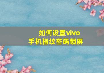 如何设置vivo手机指纹密码锁屏