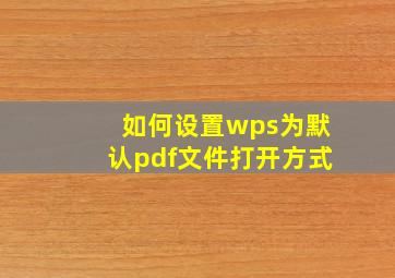 如何设置wps为默认pdf文件打开方式