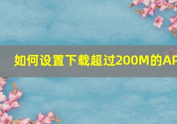 如何设置下载超过200M的APP