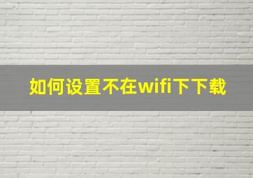 如何设置不在wifi下下载