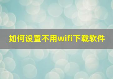 如何设置不用wifi下载软件