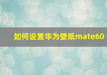 如何设置华为壁纸mate60