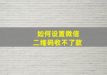 如何设置微信二维码收不了款