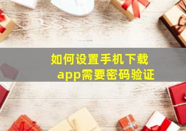 如何设置手机下载app需要密码验证