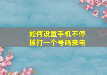 如何设置手机不停拨打一个号码来电