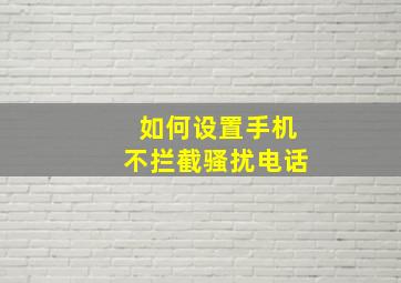 如何设置手机不拦截骚扰电话