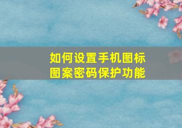 如何设置手机图标图案密码保护功能