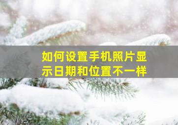 如何设置手机照片显示日期和位置不一样