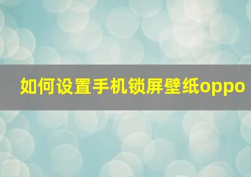 如何设置手机锁屏壁纸oppo