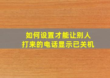 如何设置才能让别人打来的电话显示已关机