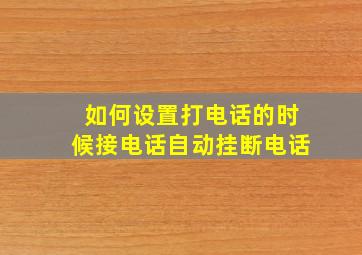 如何设置打电话的时候接电话自动挂断电话