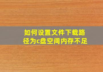 如何设置文件下载路径为c盘空间内存不足