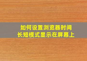 如何设置浏览器时间长短模式显示在屏幕上