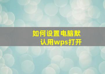 如何设置电脑默认用wps打开