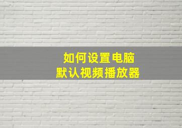 如何设置电脑默认视频播放器