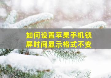 如何设置苹果手机锁屏时间显示格式不变