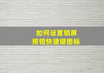 如何设置锁屏按钮快捷键图标