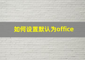 如何设置默认为office