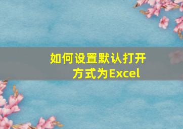 如何设置默认打开方式为Excel