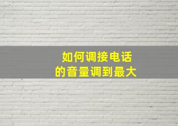 如何调接电话的音量调到最大