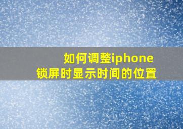 如何调整iphone锁屏时显示时间的位置