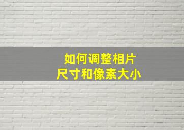 如何调整相片尺寸和像素大小