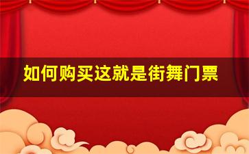 如何购买这就是街舞门票