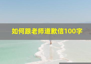 如何跟老师道歉信100字