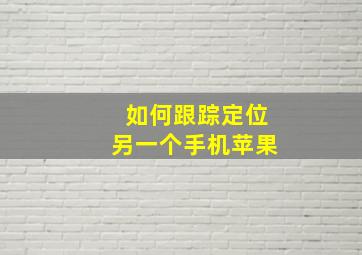 如何跟踪定位另一个手机苹果