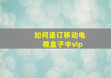 如何退订移动电视盒子中vip