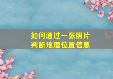 如何通过一张照片判断地理位置信息