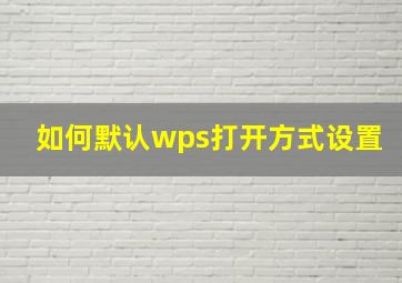 如何默认wps打开方式设置