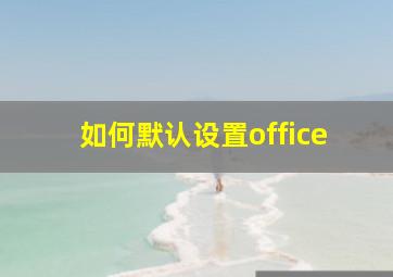 如何默认设置office