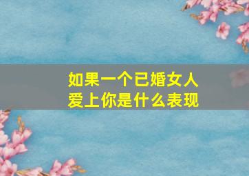 如果一个已婚女人爱上你是什么表现