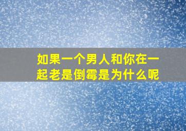 如果一个男人和你在一起老是倒霉是为什么呢