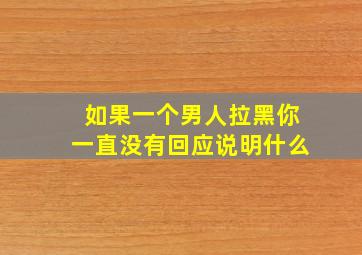 如果一个男人拉黑你一直没有回应说明什么