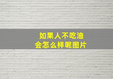 如果人不吃油会怎么样呢图片