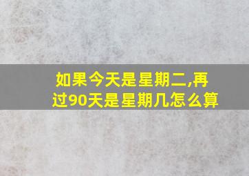 如果今天是星期二,再过90天是星期几怎么算