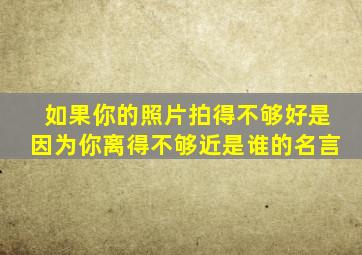 如果你的照片拍得不够好是因为你离得不够近是谁的名言