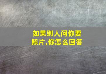 如果别人问你要照片,你怎么回答