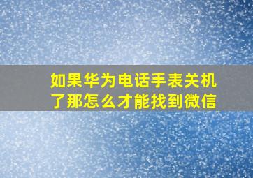 如果华为电话手表关机了那怎么才能找到微信