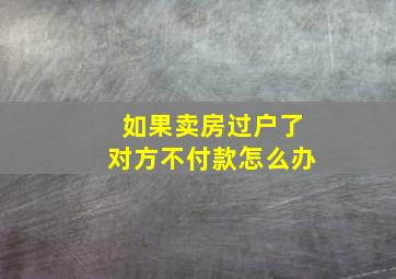 如果卖房过户了对方不付款怎么办