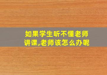 如果学生听不懂老师讲课,老师该怎么办呢