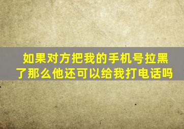 如果对方把我的手机号拉黑了那么他还可以给我打电话吗