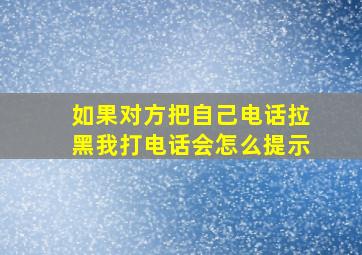 如果对方把自己电话拉黑我打电话会怎么提示